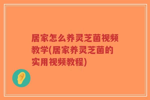 居家怎么养灵芝菌视频教学(居家养灵芝菌的实用视频教程)-第1张图片-超越 居家怎么养灵芝菌视频教学(居家养灵芝菌的实用视频教程)-第1张图片-超越