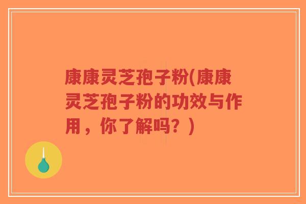 康康灵芝孢子粉(康康灵芝孢子粉的功效与作用,你了解吗?)-第1张图片-超越 康康灵芝孢子粉(康康灵芝孢子粉的功效与作用,你了解吗?)-第1张图片-超越