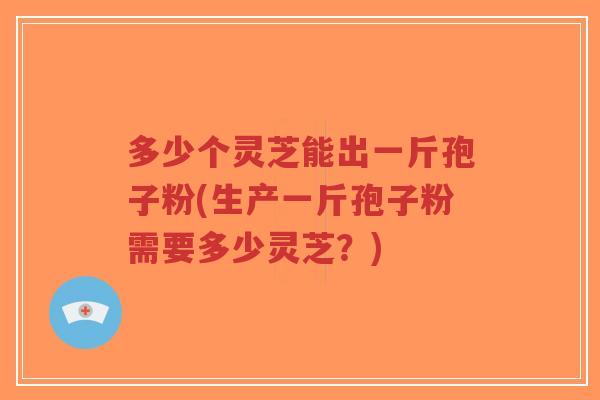 多少个灵芝能出一斤孢子粉(生产一斤孢子粉需要多少灵芝?)-第1张图片-超越 多少个灵芝能出一斤孢子粉(生产一斤孢子粉需要多少灵芝?)-第1张图片-超越