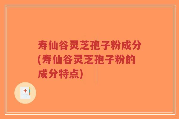 寿仙谷灵芝孢子粉成分(寿仙谷灵芝孢子粉的成分特点)-第1张图片-超越 寿仙谷灵芝孢子粉成分(寿仙谷灵芝孢子粉的成分特点)-第1张图片-超越