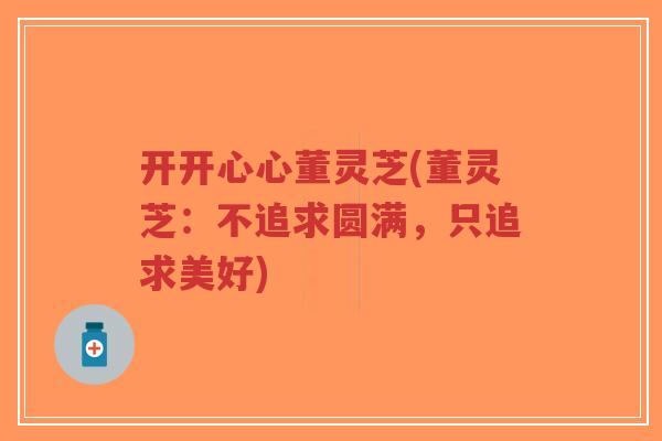 开开心心董灵芝(董灵芝:不追求圆满,只追求美好)-第1张图片-超越 开开心心董灵芝(董灵芝:不追求圆满,只追求美好)-第1张图片-超越