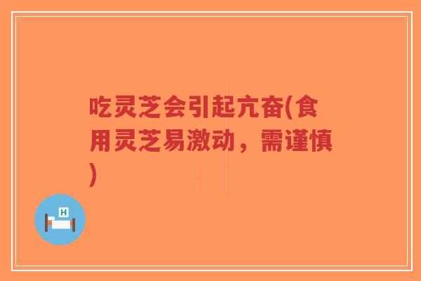 吃灵芝会引起亢奋(食用灵芝易激动,需谨慎)-第1张图片-超越 吃灵芝会引起亢奋(食用灵芝易激动,需谨慎)-第1张图片-超越