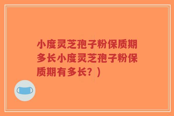 小度灵芝孢子粉保质期多长小度灵芝孢子粉保质期有多长?)-第1张图片-超越 小度灵芝孢子粉保质期多长小度灵芝孢子粉保质期有多长?)-第1张图片-超越