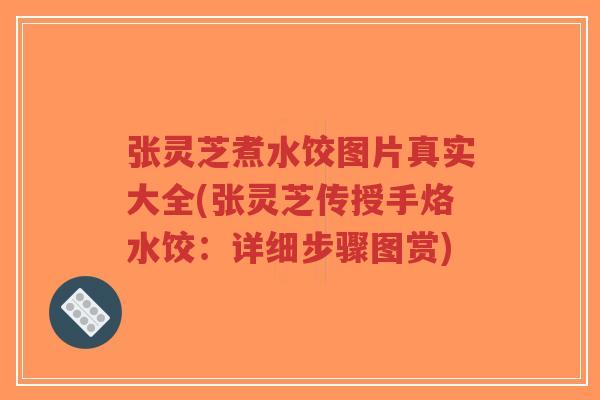 张灵芝煮水饺图片真实大全(张灵芝传授手烙水饺:详细步骤图赏)-第1张图片-超越 张灵芝煮水饺图片真实大全(张灵芝传授手烙水饺:详细步骤图赏)-第1张图片-超越