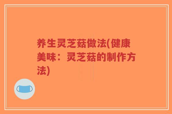 养生灵芝菇做法(健康美味:灵芝菇的制作方法)-第1张图片-超越 养生灵芝菇做法(健康美味:灵芝菇的制作方法)-第1张图片-超越