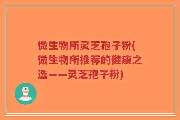 微生物所灵芝孢子粉(微生物所推荐的健康之选——灵芝孢子粉)-第1张图片-超越 微生物所灵芝孢子粉(微生物所推荐的健康之选——灵芝孢子粉)-第1张图片-超越