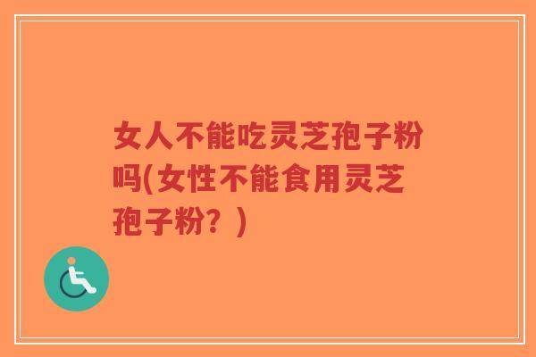 女人不能吃灵芝孢子粉吗(女性不能食用灵芝孢子粉?)-第1张图片-超越 女人不能吃灵芝孢子粉吗(女性不能食用灵芝孢子粉?)-第1张图片-超越