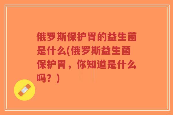 俄罗斯保护胃的益生菌是什么(俄罗斯益生菌保护胃,你知道是什么吗?)-第1张图片-超越 俄罗斯保护胃的益生菌是什么(俄罗斯益生菌保护胃,你知道是什么吗?)-第1张图片-超越