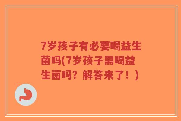 7岁孩子有必要喝益生菌吗(7岁孩子需喝益生菌吗?解答来了!)-第1张图片-超越 7岁孩子有必要喝益生菌吗(7岁孩子需喝益生菌吗?解答来了!)-第1张图片-超越