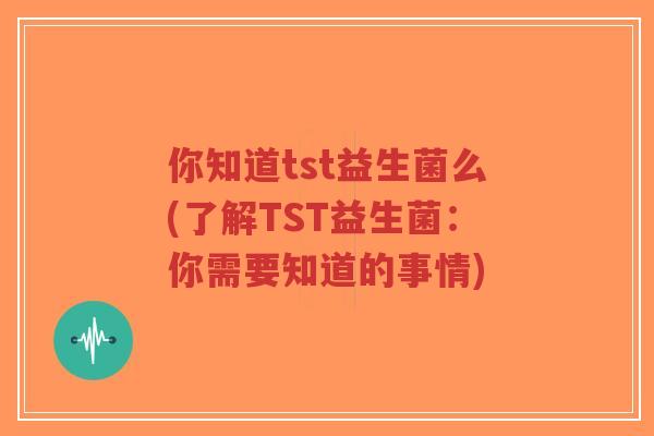 你知道tst益生菌么(了解TST益生菌:你需要知道的事情)-第1张图片-超越 你知道tst益生菌么(了解TST益生菌:你需要知道的事情)-第1张图片-超越