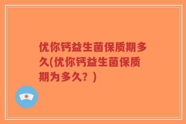 优你钙益生菌保质期多久(优你钙益生菌保质期为多久?)-第1张图片-超越 优你钙益生菌保质期多久(优你钙益生菌保质期为多久?)-第1张图片-超越