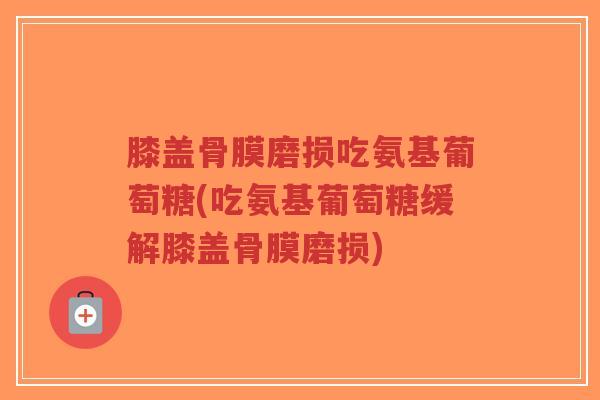 膝盖骨膜磨损吃氨基葡萄糖(吃氨基葡萄糖缓解膝盖骨膜磨损)-第1张图片-超越 膝盖骨膜磨损吃氨基葡萄糖(吃氨基葡萄糖缓解膝盖骨膜磨损)-第1张图片-超越