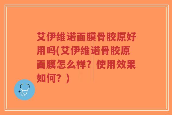 艾伊维诺面膜骨胶原好用吗(艾伊维诺骨胶原面膜怎么样?使用效果如何?)-第1张图片-超越 艾伊维诺面膜骨胶原好用吗(艾伊维诺骨胶原面膜怎么样?使用效果如何?)-第1张图片-超越
