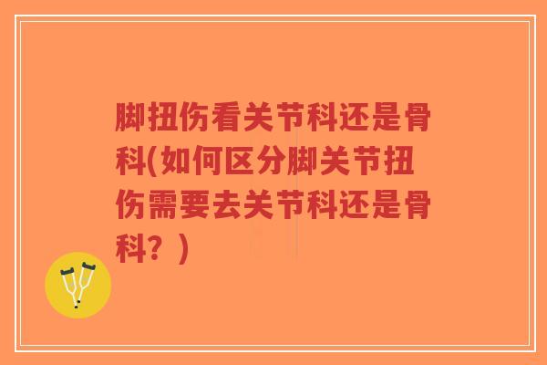 脚扭伤看关节科还是骨科(如何区分脚关节扭伤需要去关节科还是骨科?)-第1张图片-超越 脚扭伤看关节科还是骨科(如何区分脚关节扭伤需要去关节科还是骨科?)-第1张图片-超越