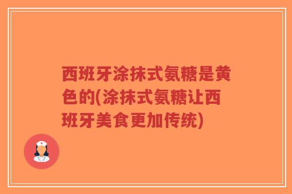 西班牙涂抹式氨糖是黄色的(涂抹式氨糖让西班牙美食更加传统)-第1张图片-超越 西班牙涂抹式氨糖是黄色的(涂抹式氨糖让西班牙美食更加传统)-第1张图片-超越