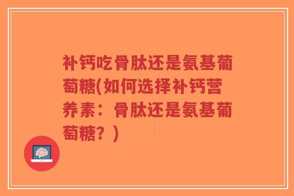 补钙吃骨肽还是氨基葡萄糖(如何选择补钙营养素:骨肽还是氨基葡萄糖?)-第1张图片-超越 补钙吃骨肽还是氨基葡萄糖(如何选择补钙营养素:骨肽还是氨基葡萄糖?)-第1张图片-超越