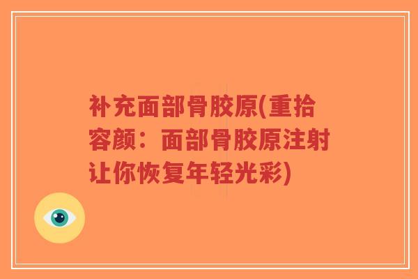 补充面部骨胶原(重拾容颜:面部骨胶原注射让你恢复年轻光彩)-第1张图片-超越 补充面部骨胶原(重拾容颜:面部骨胶原注射让你恢复年轻光彩)-第1张图片-超越