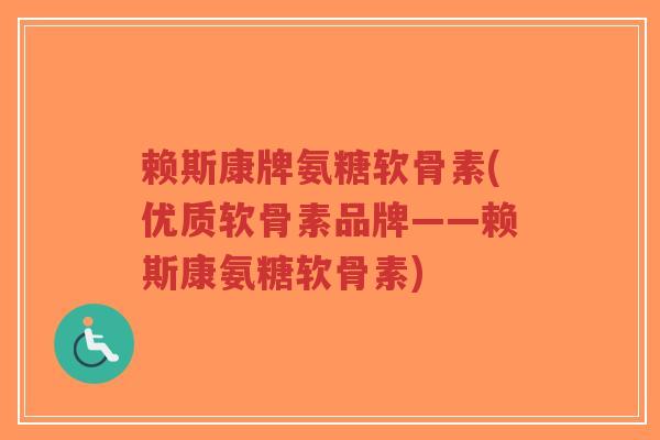 赖斯康牌氨糖软骨素(优质软骨素品牌——赖斯康氨糖软骨素)-第1张图片-超越 赖斯康牌氨糖软骨素(优质软骨素品牌——赖斯康氨糖软骨素)-第1张图片-超越