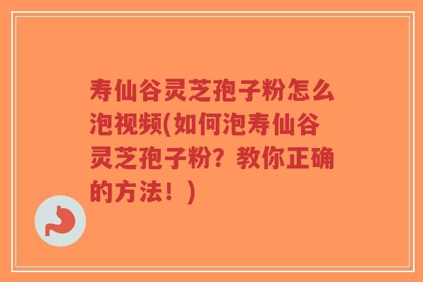 寿仙谷灵芝孢子粉怎么泡视频(如何泡寿仙谷灵芝孢子粉?教你正确的方法!)-第1张图片-超越 寿仙谷灵芝孢子粉怎么泡视频(如何泡寿仙谷灵芝孢子粉?教你正确的方法!)-第1张图片-超越