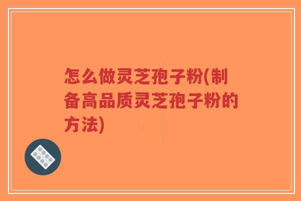 怎么做灵芝孢子粉(制备高品质灵芝孢子粉的方法)-第1张图片-超越 怎么做灵芝孢子粉(制备高品质灵芝孢子粉的方法)-第1张图片-超越