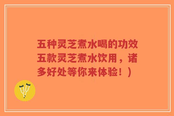 五种灵芝煮水喝的功效五款灵芝煮水饮用,诸多好处等你来体验!)-第1张图片-超越 五种灵芝煮水喝的功效五款灵芝煮水饮用,诸多好处等你来体验!)-第1张图片-超越
