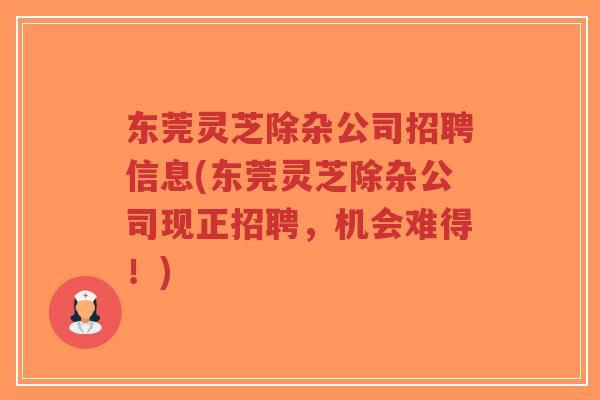 东莞灵芝除杂公司招聘信息(东莞灵芝除杂公司现正招聘,机会难得!)-第1张图片-超越 东莞灵芝除杂公司招聘信息(东莞灵芝除杂公司现正招聘,机会难得!)-第1张图片-超越