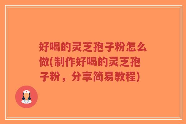 好喝的灵芝孢子粉怎么做(制作好喝的灵芝孢子粉,分享简易教程)-第1张图片-超越 好喝的灵芝孢子粉怎么做(制作好喝的灵芝孢子粉,分享简易教程)-第1张图片-超越