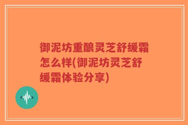 御泥坊重酿灵芝舒缓霜怎么样(御泥坊灵芝舒缓霜体验分享)-第1张图片-超越 御泥坊重酿灵芝舒缓霜怎么样(御泥坊灵芝舒缓霜体验分享)-第1张图片-超越