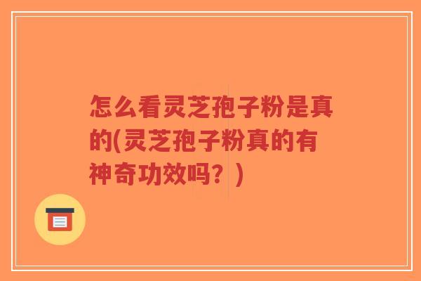 怎么看灵芝孢子粉是真的(灵芝孢子粉真的有神奇功效吗？)-第1张图片-超越