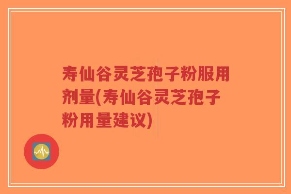 寿仙谷灵芝孢子粉服用剂量(寿仙谷灵芝孢子粉用量建议)-第1张图片-超越 寿仙谷灵芝孢子粉服用剂量(寿仙谷灵芝孢子粉用量建议)-第1张图片-超越