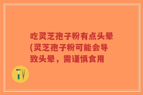 吃灵芝孢子粉有点头晕(灵芝孢子粉可能会导致头晕,需谨慎食用-第1张图片-超越 吃灵芝孢子粉有点头晕(灵芝孢子粉可能会导致头晕,需谨慎食用-第1张图片-超越