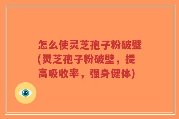 怎么使灵芝孢子粉破壁(灵芝孢子粉破壁,提高吸收率,强身健体)-第1张图片-超越 怎么使灵芝孢子粉破壁(灵芝孢子粉破壁,提高吸收率,强身健体)-第1张图片-超越