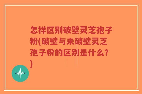 怎样区别破壁灵芝孢子粉(破壁与未破壁灵芝孢子粉的区别是什么?)-第1张图片-超越 怎样区别破壁灵芝孢子粉(破壁与未破壁灵芝孢子粉的区别是什么?)-第1张图片-超越