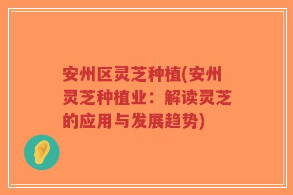 安州区灵芝种植(安州灵芝种植业:解读灵芝的应用与发展趋势)-第1张图片-超越 安州区灵芝种植(安州灵芝种植业:解读灵芝的应用与发展趋势)-第1张图片-超越