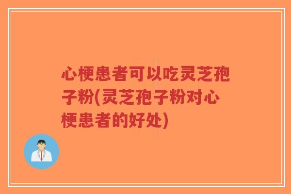 心梗患者可以吃灵芝孢子粉(灵芝孢子粉对心梗患者的好处)-第1张图片-超越 心梗患者可以吃灵芝孢子粉(灵芝孢子粉对心梗患者的好处)-第1张图片-超越