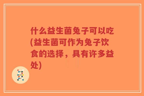 什么益生菌兔子可以吃(益生菌可作为兔子饮食的选择,具有许多益处)-第1张图片-超越 什么益生菌兔子可以吃(益生菌可作为兔子饮食的选择,具有许多益处)-第1张图片-超越