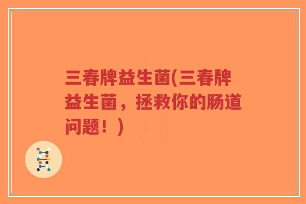 三春牌益生菌(三春牌益生菌,拯救你的肠道问题!)-第1张图片-超越 三春牌益生菌(三春牌益生菌,拯救你的肠道问题!)-第1张图片-超越