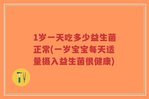 1岁一天吃多少益生菌正常(一岁宝宝每天适量摄入益生菌很健康)-第1张图片-超越 1岁一天吃多少益生菌正常(一岁宝宝每天适量摄入益生菌很健康)-第1张图片-超越