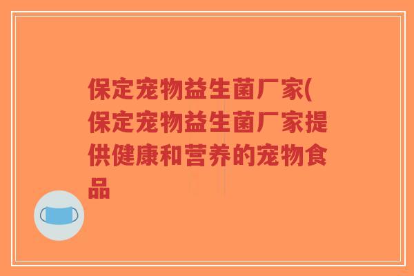 保定宠物益生菌厂家(保定宠物益生菌厂家提供健康和营养的宠物食品-第1张图片-超越 保定宠物益生菌厂家(保定宠物益生菌厂家提供健康和营养的宠物食品-第1张图片-超越