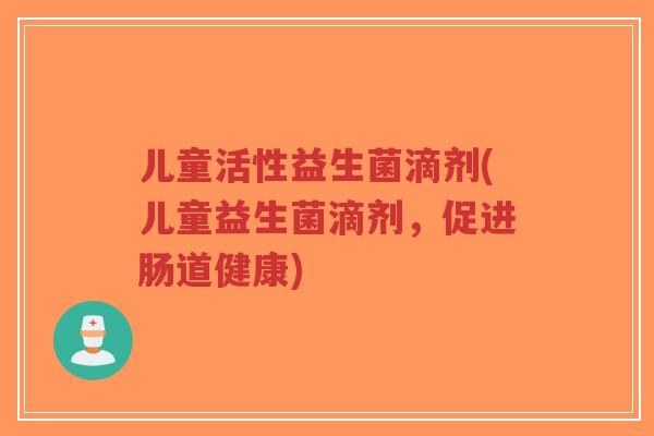 儿童活性益生菌滴剂(儿童益生菌滴剂,促进肠道健康)-第1张图片-超越 儿童活性益生菌滴剂(儿童益生菌滴剂,促进肠道健康)-第1张图片-超越