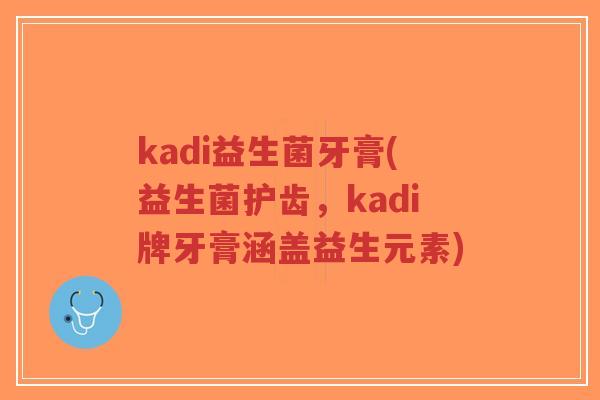 kadi益生菌牙膏(益生菌护齿,kadi牌牙膏涵盖益生元素)-第1张图片-超越 kadi益生菌牙膏(益生菌护齿,kadi牌牙膏涵盖益生元素)-第1张图片-超越