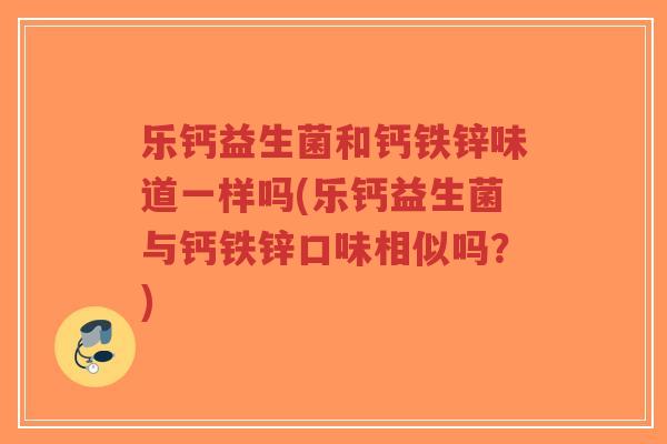 乐钙益生菌和钙铁锌味道一样吗(乐钙益生菌与钙铁锌口味相似吗?)-第1张图片-超越 乐钙益生菌和钙铁锌味道一样吗(乐钙益生菌与钙铁锌口味相似吗?)-第1张图片-超越