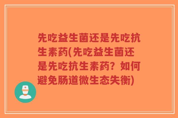 先吃益生菌还是先吃抗生素药(先吃益生菌还是先吃抗生素药?如何避免肠道微生态失衡)-第1张图片-超越 先吃益生菌还是先吃抗生素药(先吃益生菌还是先吃抗生素药?如何避免肠道微生态失衡)-第1张图片-超越