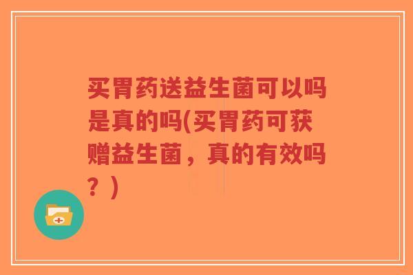 买胃药送益生菌可以吗是真的吗(买胃药可获赠益生菌,真的有效吗?)-第1张图片-超越 买胃药送益生菌可以吗是真的吗(买胃药可获赠益生菌,真的有效吗?)-第1张图片-超越
