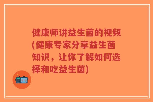 健康师讲益生菌的视频(健康专家分享益生菌知识,让你了解如何选择和吃益生菌)-第1张图片-超越 健康师讲益生菌的视频(健康专家分享益生菌知识,让你了解如何选择和吃益生菌)-第1张图片-超越