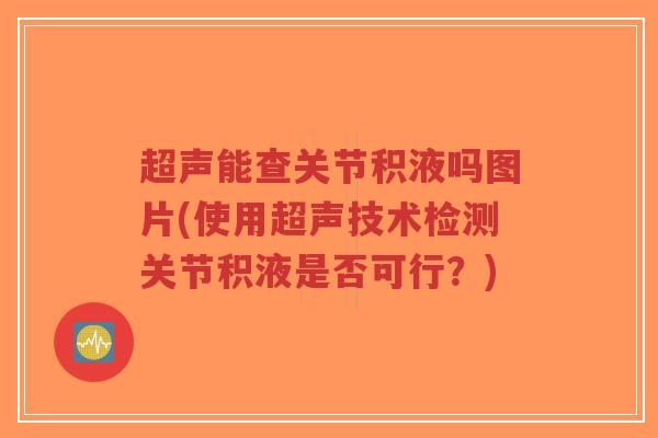 超声能查关节积液吗图片(使用超声技术检测关节积液是否可行?)-第1张图片-超越 超声能查关节积液吗图片(使用超声技术检测关节积液是否可行?)-第1张图片-超越