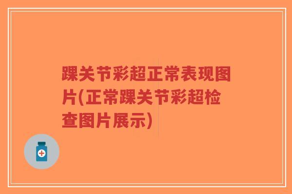 踝关节彩超正常表现图片(正常踝关节彩超检查图片展示)-第1张图片-超越 踝关节彩超正常表现图片(正常踝关节彩超检查图片展示)-第1张图片-超越