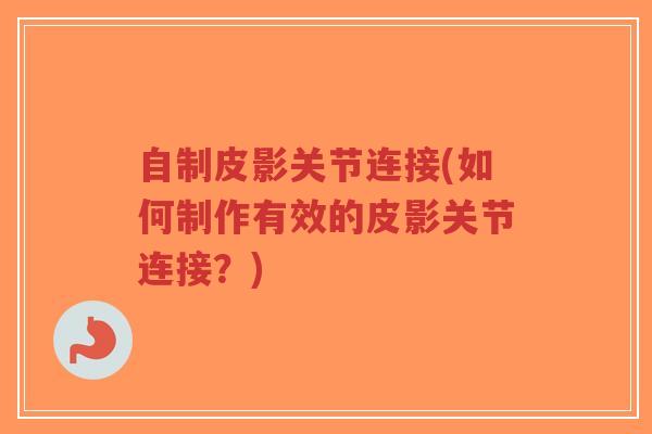 自制皮影关节连接(如何制作有效的皮影关节连接？)-第1张图片-超越