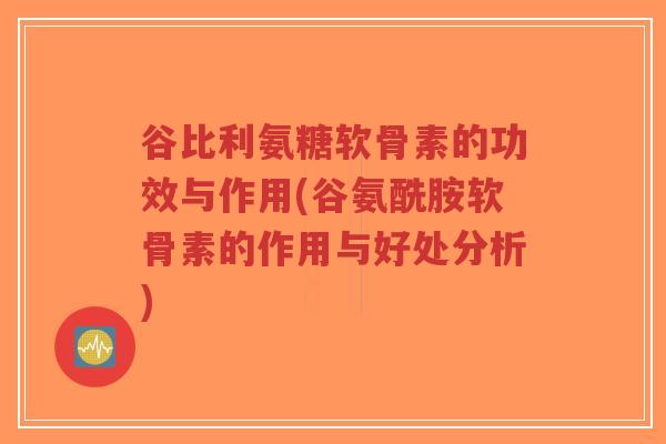 谷比利氨糖软骨素的功效与作用(谷氨酰胺软骨素的作用与好处分析)-第1张图片-超越 谷比利氨糖软骨素的功效与作用(谷氨酰胺软骨素的作用与好处分析)-第1张图片-超越