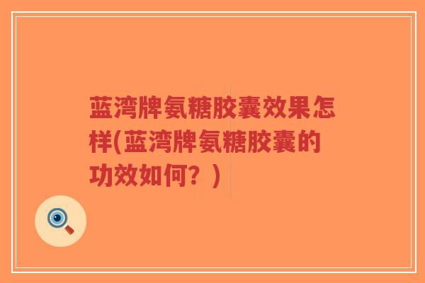 蓝湾牌氨糖胶囊效果怎样(蓝湾牌氨糖胶囊的功效如何?)-第1张图片-超越 蓝湾牌氨糖胶囊效果怎样(蓝湾牌氨糖胶囊的功效如何?)-第1张图片-超越